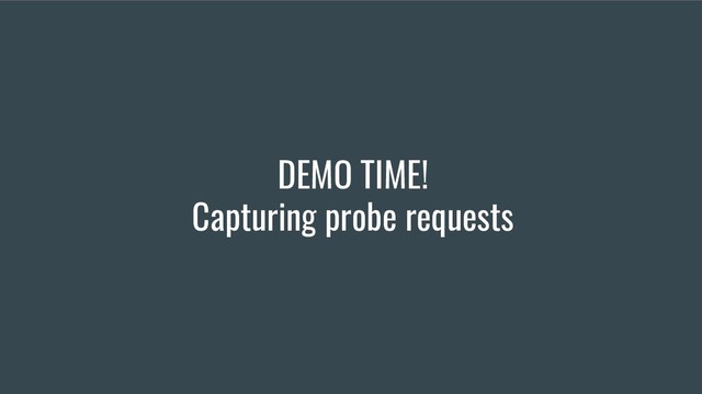 DEMO TIME!
Capturing probe requests

