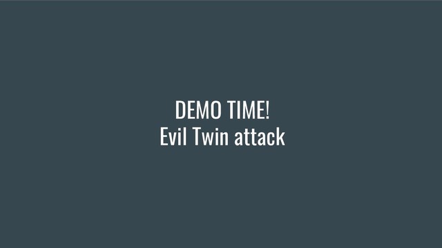 DEMO TIME!
Evil Twin attack

