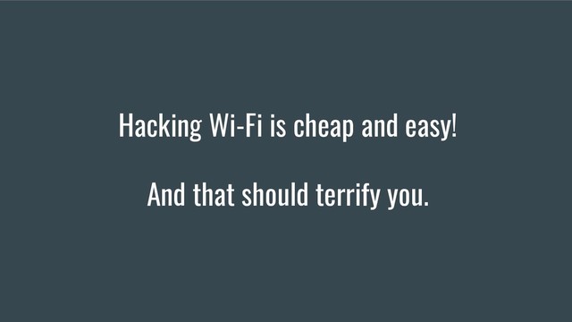 Hacking Wi-Fi is cheap and easy!
And that should terrify you.
