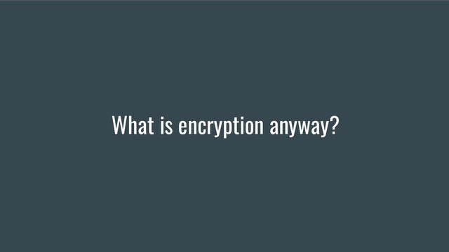 What is encryption anyway?
