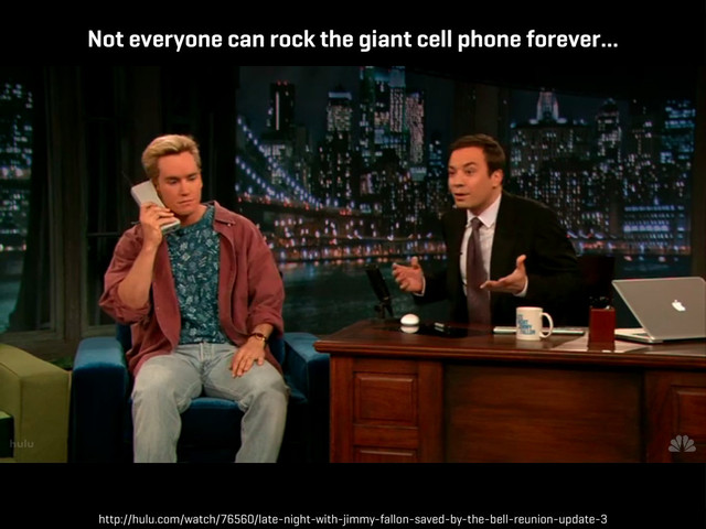 Not everyone can rock the giant cell phone forever…
http://hulu.com/watch/76560/late-night-with-jimmy-fallon-saved-by-the-bell-reunion-update-3
