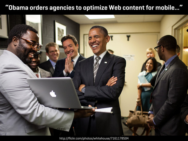 “Obama orders agencies to optimize Web content for mobile…”
http://ﬂickr.com/photos/whitehouse/7161178504
