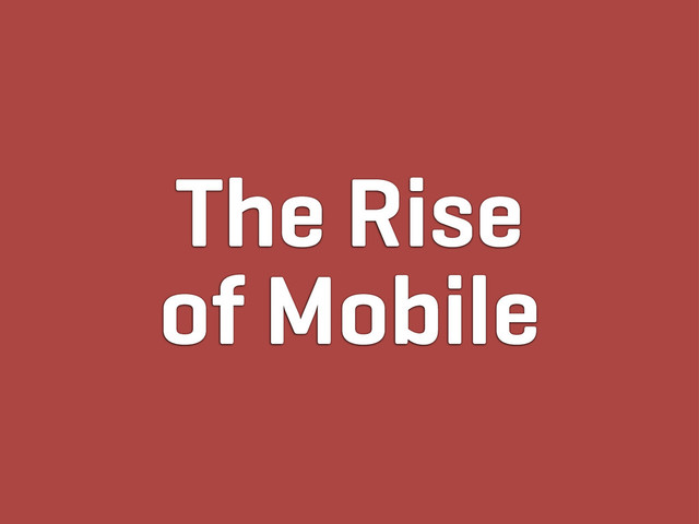 The Rise
of Mobile
