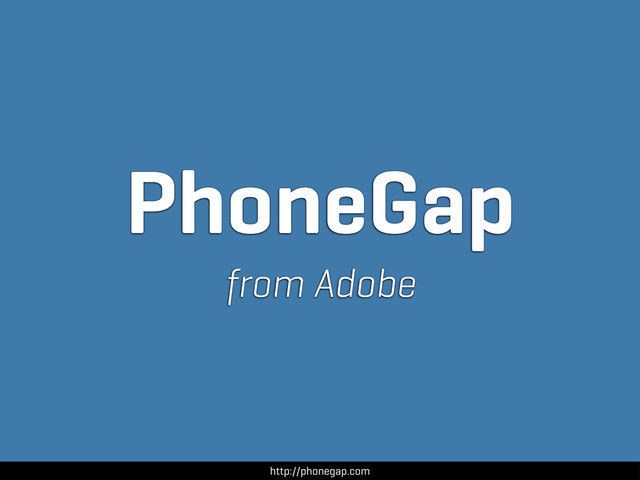 http://phonegap.com
PhoneGap
from Adobe
