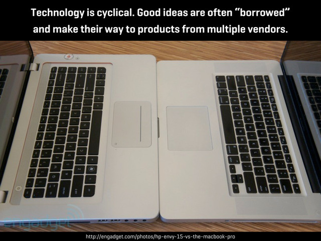 Technology is cyclical. Good ideas are often “borrowed”
and make their way to products from multiple vendors.
http://engadget.com/photos/hp-envy-15-vs-the-macbook-pro
