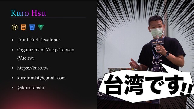 Kuro Hsu
Front-End Developer
Organizers of Vue.js Taiwan
(Vue.tw)
https://kuro.tw
kurotanshi@gmail.com
@kurotanshi
