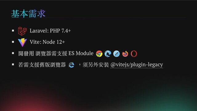 基本需求
Laravel: PHP 7.4+
Vite: Node 12+
開發用 瀏覽器需支援 ES Module
若需支援舊版瀏覽器 ，須另外安裝 @vitejs/plugin-legacy
