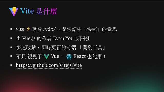 Vite 是什麼
vite
⚡ 發音 /vit/ ，是法語中「快速」的意思
由 Vue.js 的作者 Evan You 所開發
快速啟動、即時更新的前端 「開發工具」
不只 親兒子 Vue， React 也能用！
https://github.com/vitejs/vite
