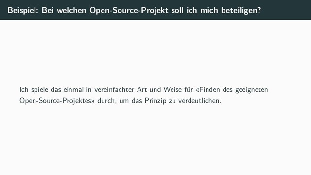 Beispiel: Bei welchen Open-Source-Projekt soll ich mich beteiligen?
Ich spiele das einmal in vereinfachter Art und Weise für «Finden des geeigneten
Open-Source-Projektes» durch, um das Prinzip zu verdeutlichen.
