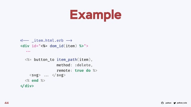 palkan_tula
palkan
Example
44

<div>
...
<%= button_to item_path(item),
method: :delete,
remote: true do %>
 ... 
<% end %>
</div>
