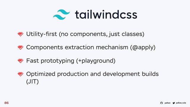 palkan_tula
palkan
Utility-ﬁrst (no components, just classes)
Components extraction mechanism (@apply)
Fast prototyping (+playground)
Optimized production and development builds
(JIT)
86
