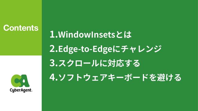 1
.WindowInsetsとは


2
.Edge-to-Edgeにチャレンジ


3
.スクロールに対応する


4
.ソフトウェアキーボードを避ける
