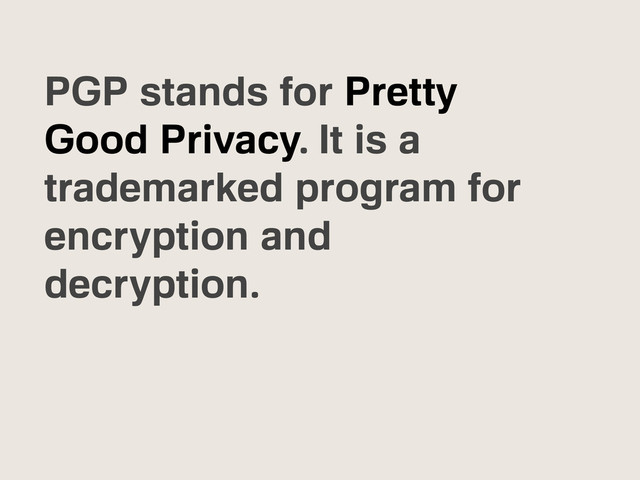 PGP stands for Pretty
Good Privacy. It is a
trademarked program for
encryption and
decryption.
