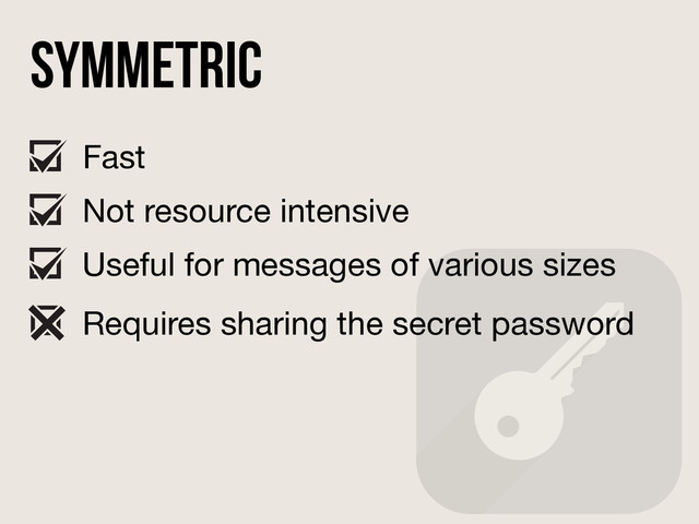 Symmetric
Fast
Not resource intensive
Useful for messages of various sizes
Requires sharing the secret password

