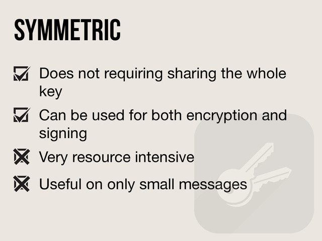 Symmetric
Does not requiring sharing the whole
key
Can be used for both encryption and
signing
Very resource intensive
Useful on only small messages
