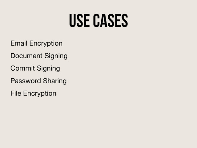 Use Cases
Email Encryption
Document Signing
Commit Signing
Password Sharing
File Encryption
