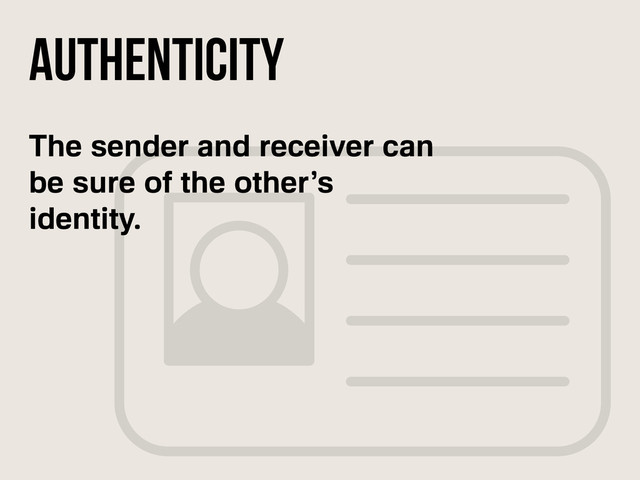The sender and receiver can
be sure of the other’s
identity.
authenticity
