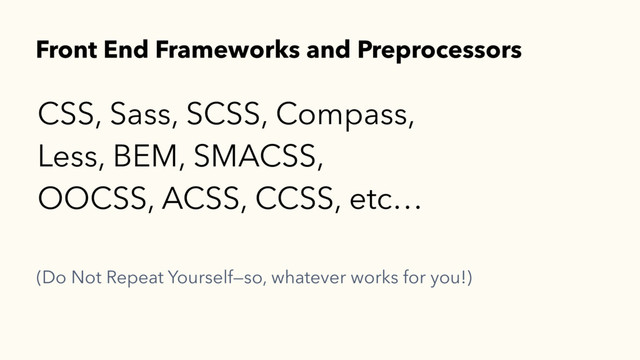 CSS, Sass, SCSS, Compass,
Less, BEM, SMACSS,
OOCSS, ACSS, CCSS, etc…
Front End Frameworks and Preprocessors
(Do Not Repeat Yourself—so, whatever works for you!)
