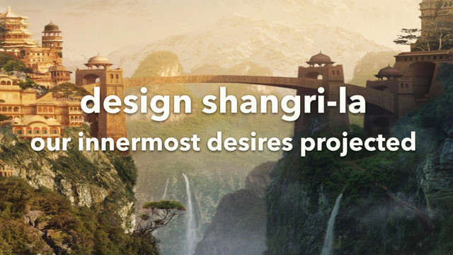 design shangri-la
our innermost desires projected

