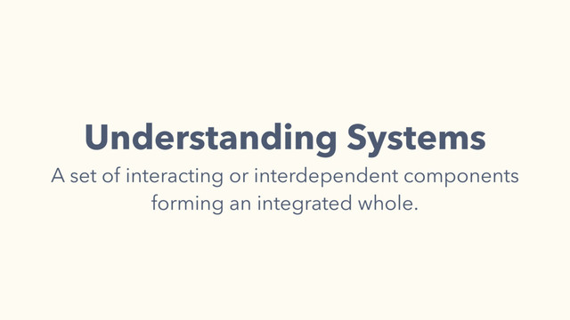 Understanding Systems
A set of interacting or interdependent components
forming an integrated whole.
