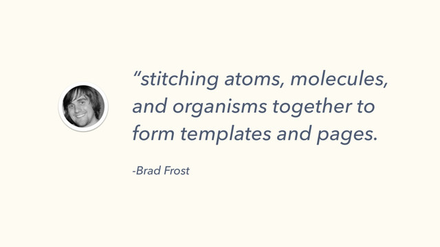 “stitching atoms, molecules,
and organisms together to
form templates and pages.
-Brad Frost
 
