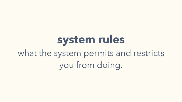 system rules
what the system permits and restricts
you from doing.
