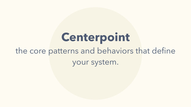 Centerpoint 
the core patterns and behaviors that deﬁne
your system.
