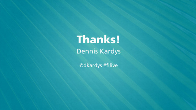 Thanks!
Dennis Kardys
@dkardys #filive
