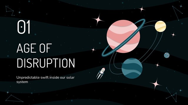 01
Unpredictable swift inside our solar
system
AGE OF
DISRUPTION
