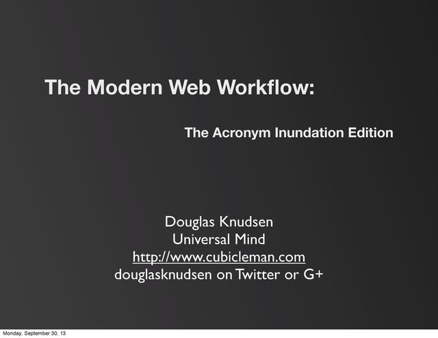 The Modern Web Workﬂow:
The Acronym Inundation Edition
Douglas Knudsen
Universal Mind
http://www.cubicleman.com
douglasknudsen on Twitter or G+
Monday, September 30, 13
