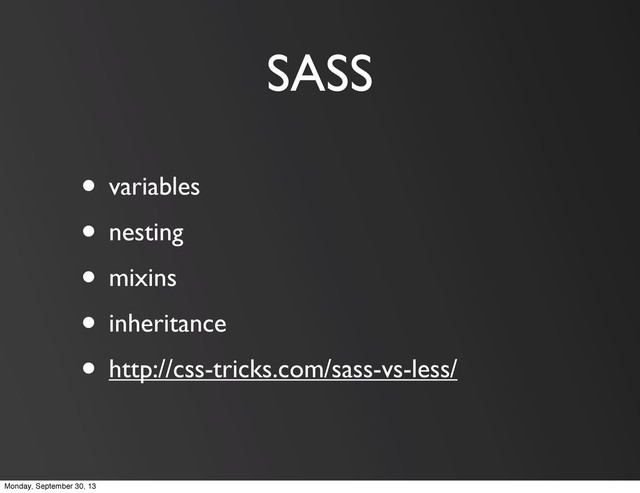 SASS
• variables
• nesting
• mixins
• inheritance
• http://css-tricks.com/sass-vs-less/
Monday, September 30, 13
