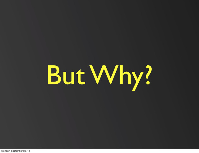 But Why?
Monday, September 30, 13
