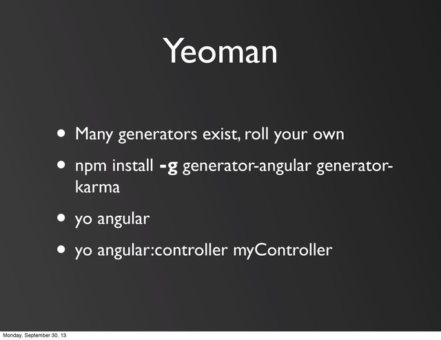 Yeoman
• Many generators exist, roll your own
• npm install -g generator-angular generator-
karma
• yo angular
• yo angular:controller myController
Monday, September 30, 13
