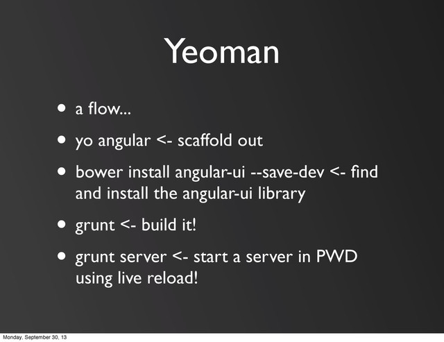 Yeoman
• a ﬂow...
• yo angular <- scaffold out
• bower install angular-ui --save-dev <- ﬁnd
and install the angular-ui library
• grunt <- build it!
• grunt server <- start a server in PWD
using live reload!
Monday, September 30, 13
