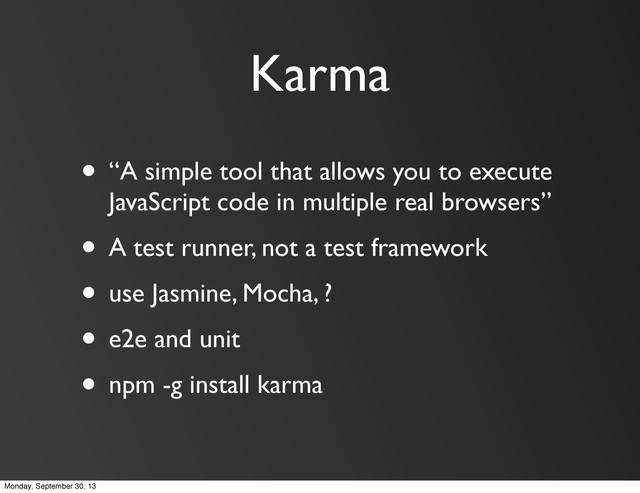 Karma
• “A simple tool that allows you to execute
JavaScript code in multiple real browsers”
• A test runner, not a test framework
• use Jasmine, Mocha, ?
• e2e and unit
• npm -g install karma
Monday, September 30, 13
