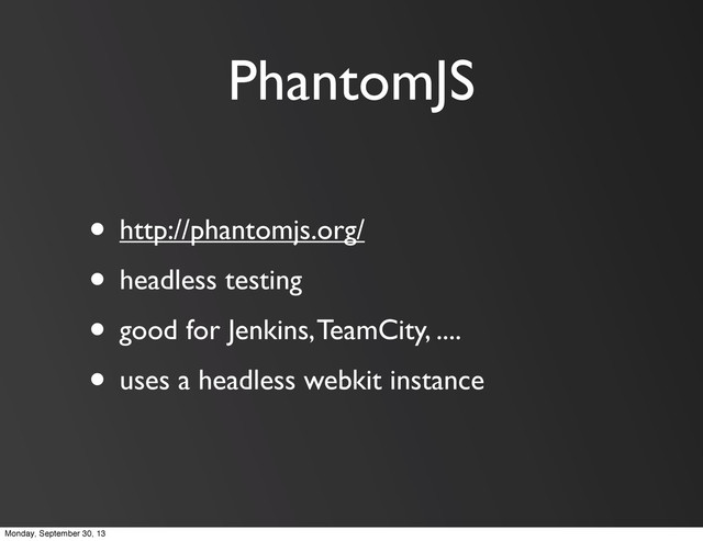 PhantomJS
• http://phantomjs.org/
• headless testing
• good for Jenkins, TeamCity, ....
• uses a headless webkit instance
Monday, September 30, 13
