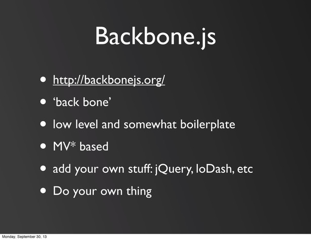 Backbone.js
• http://backbonejs.org/
• ‘back bone’
• low level and somewhat boilerplate
• MV* based
• add your own stuff: jQuery, loDash, etc
• Do your own thing
Monday, September 30, 13
