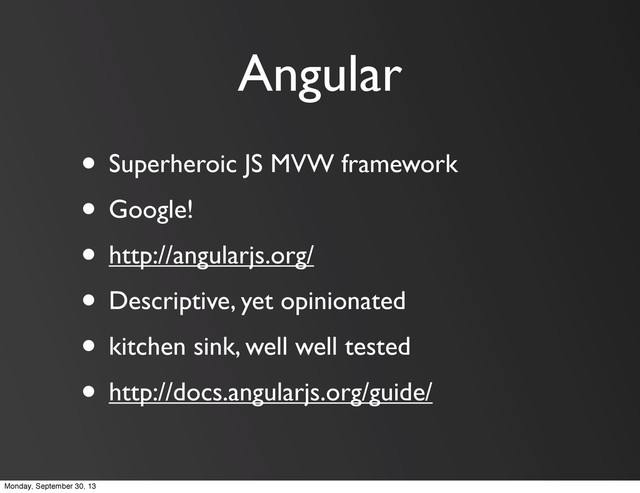 Angular
• Superheroic JS MVW framework
• Google!
• http://angularjs.org/
• Descriptive, yet opinionated
• kitchen sink, well well tested
• http://docs.angularjs.org/guide/
Monday, September 30, 13
