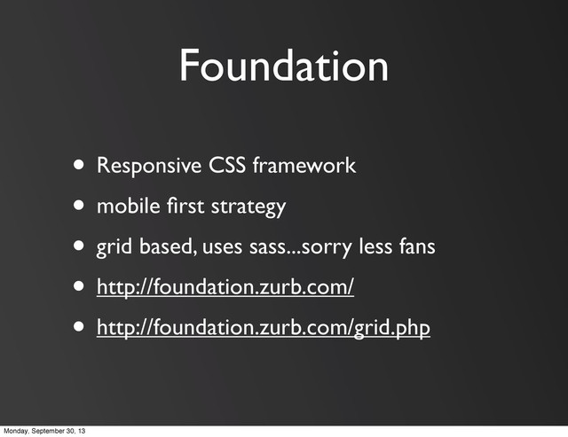 Foundation
• Responsive CSS framework
• mobile ﬁrst strategy
• grid based, uses sass...sorry less fans
• http://foundation.zurb.com/
• http://foundation.zurb.com/grid.php
Monday, September 30, 13
