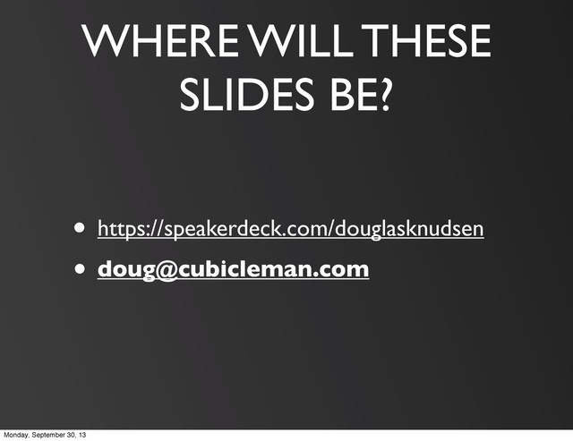 WHERE WILL THESE
SLIDES BE?
• https://speakerdeck.com/douglasknudsen
• doug@cubicleman.com
Monday, September 30, 13
