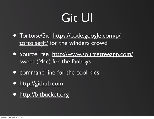 Git UI
• TortoiseGit! https://code.google.com/p/
tortoisegit/ for the winders crowd
• SourceTree http://www.sourcetreeapp.com/
sweet (Mac) for the fanboys
• command line for the cool kids
• http://github.com
• http://bitbucket.org
Monday, September 30, 13
