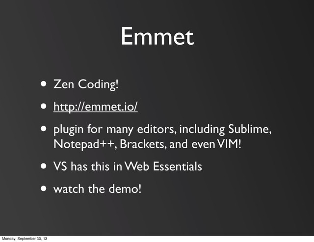 Emmet
• Zen Coding!
• http://emmet.io/
• plugin for many editors, including Sublime,
Notepad++, Brackets, and even VIM!
• VS has this in Web Essentials
• watch the demo!
Monday, September 30, 13
