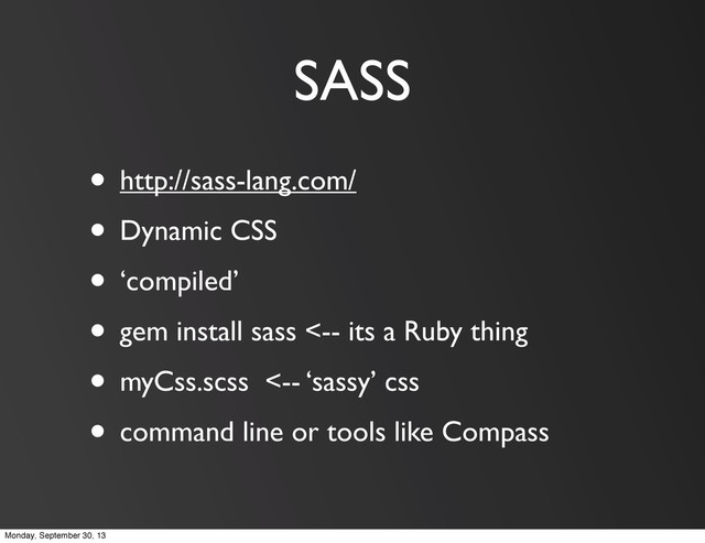 SASS
• http://sass-lang.com/
• Dynamic CSS
• ‘compiled’
• gem install sass <-- its a Ruby thing
• myCss.scss <-- ‘sassy’ css
• command line or tools like Compass
Monday, September 30, 13
