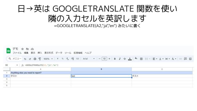 日→英は GOOGLETRANSLATE 関数を使い
隣の入力セルを英訳します
=GOOGLETRANSLATE(A2,"ja","en") みたいに書く
