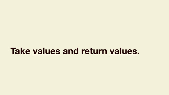 Take values and return values.
