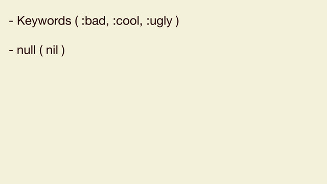 - Keywords ( :bad, :cool, :ugly )

- null ( nil )
