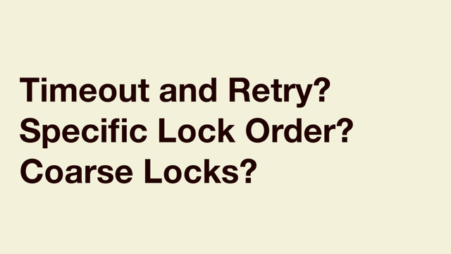 Timeout and Retry?
Speciﬁc Lock Order?
Coarse Locks?
