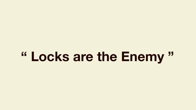 “ Locks are the Enemy ”

