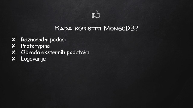 Kada koristiti MongoDB?
✘ Raznorodni podaci
✘ Prototyping
✘ Obrada eksternih podataka
✘ Logovanje

