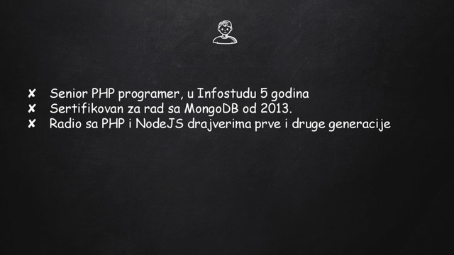 ✘ Senior PHP programer, u Infostudu 5 godina
✘ Sertifikovan za rad sa MongoDB od 2013.
✘ Radio sa PHP i NodeJS drajverima prve i druge generacije
